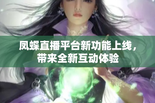 凤蝶直播平台新功能上线，带来全新互动体验