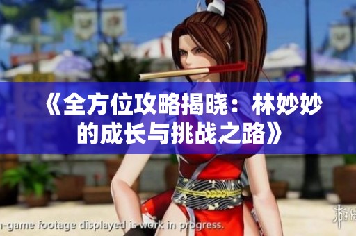 《全方位攻略揭晓：林妙妙的成长与挑战之路》