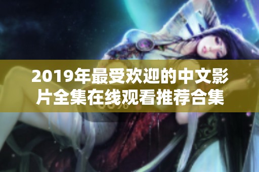 2019年最受欢迎的中文影片全集在线观看推荐合集