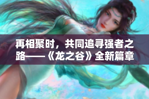 再相聚时，共同追寻强者之路——《龙之谷》全新篇章等你探索