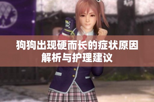 狗狗出现硬而长的症状原因解析与护理建议