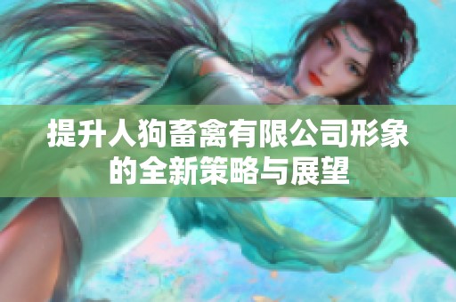 提升人狗畜禽有限公司形象的全新策略与展望