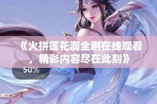 《火拼莲花洞全剧在线观看，精彩内容尽在此刻》