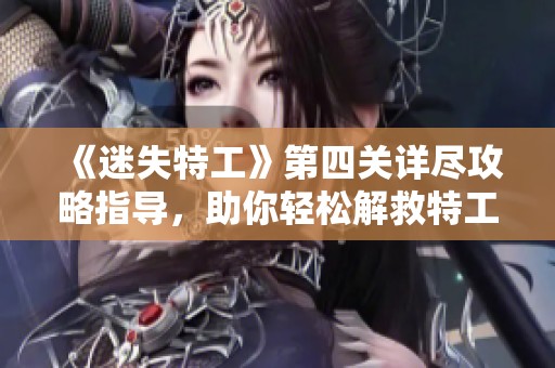《迷失特工》第四关详尽攻略指导，助你轻松解救特工闯关成功!