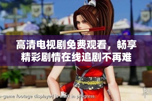 高清电视剧免费观看，畅享精彩剧情在线追剧不再难