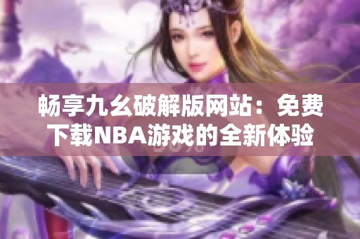 畅享九幺破解版网站：免费下载NBA游戏的全新体验