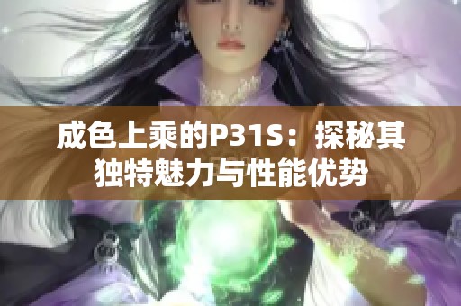成色上乘的P31S：探秘其独特魅力与性能优势