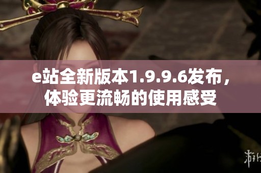 e站全新版本1.9.9.6发布，体验更流畅的使用感受