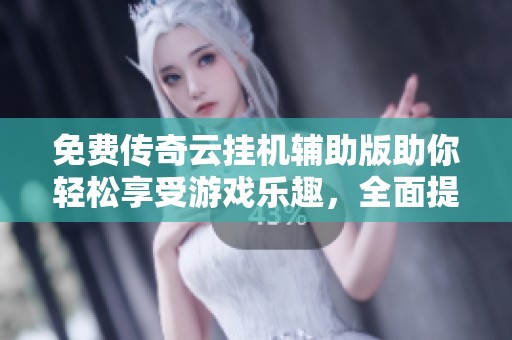 免费传奇云挂机辅助版助你轻松享受游戏乐趣，全面提升游玩体验！