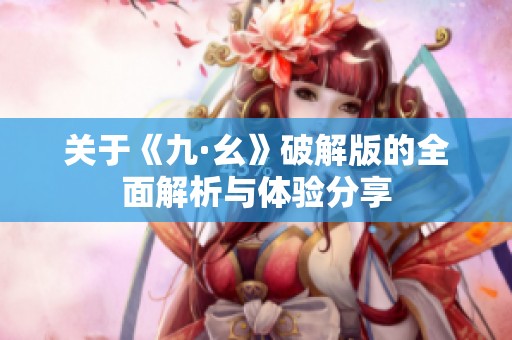 关于《九·幺》破解版的全面解析与体验分享