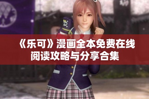 《乐可》漫画全本免费在线阅读攻略与分享合集