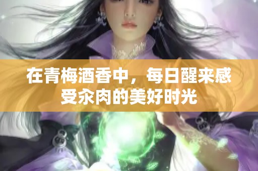 在青梅酒香中，每日醒来感受汆肉的美好时光