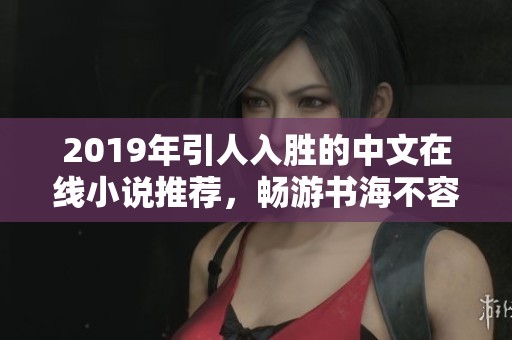 2019年引人入胜的中文在线小说推荐，畅游书海不容错过