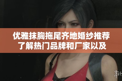 优雅抹胸拖尾齐地婚纱推荐 了解热门品牌和厂家以及精美图片展示
