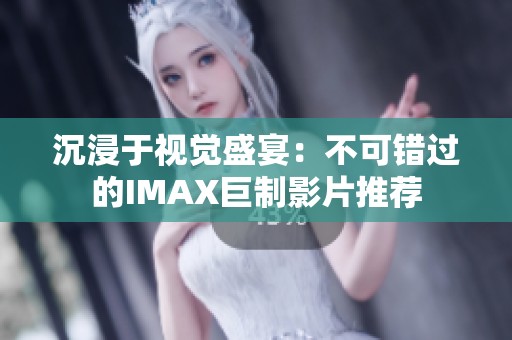 沉浸于视觉盛宴：不可错过的IMAX巨制影片推荐