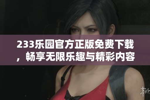 233乐园官方正版免费下载，畅享无限乐趣与精彩内容