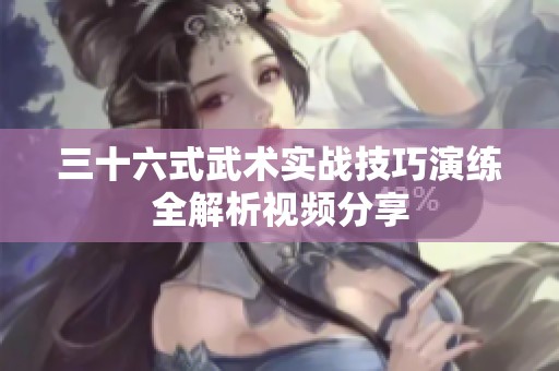 三十六式武术实战技巧演练全解析视频分享
