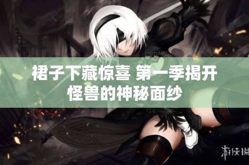 裙子下藏惊喜 第一季揭开怪兽的神秘面纱