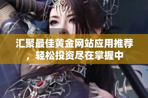 汇聚最佳黄金网站应用推荐，轻松投资尽在掌握中