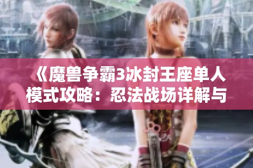《魔兽争霸3冰封王座单人模式攻略：忍法战场详解与秘籍分享》