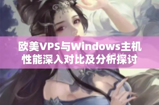欧美VPS与Windows主机性能深入对比及分析探讨