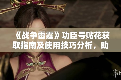 《战争雷霆》功臣号贴花获取指南及使用技巧分析，助你提升战斗体验