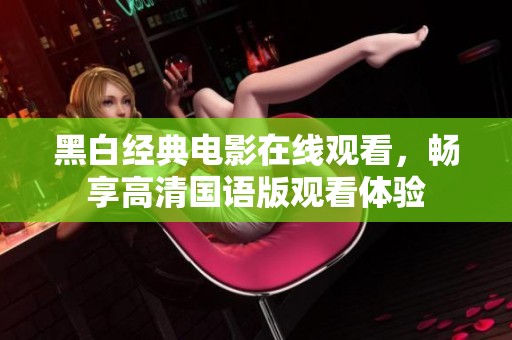 黑白经典电影在线观看，畅享高清国语版观看体验