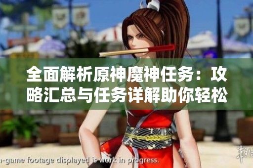 全面解析原神魔神任务：攻略汇总与任务详解助你轻松完成挑战