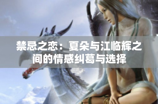 禁忌之恋：夏朵与江临辉之间的情感纠葛与选择