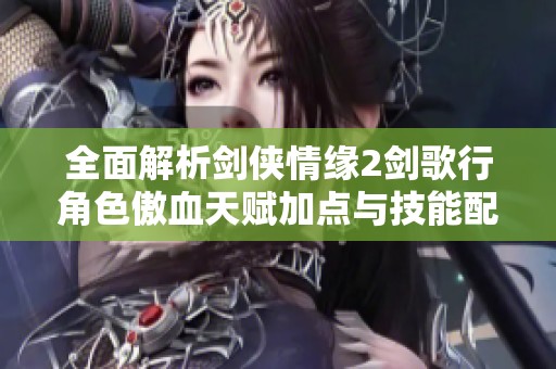 全面解析剑侠情缘2剑歌行角色傲血天赋加点与技能配置打造策略