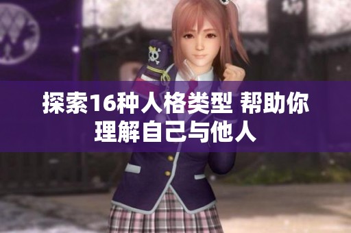 探索16种人格类型 帮助你理解自己与他人