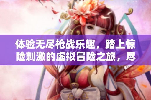 体验无尽枪战乐趣，踏上惊险刺激的虚拟冒险之旅，尽享游戏世界的热血挑战