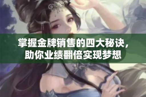 掌握金牌销售的四大秘诀，助你业绩翻倍实现梦想