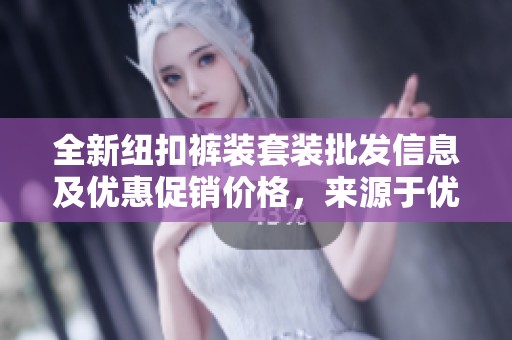 全新纽扣裤装套装批发信息及优惠促销价格，来源于优质产地货源
