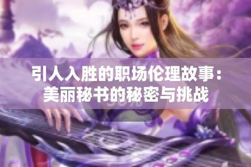 引人入胜的职场伦理故事：美丽秘书的秘密与挑战