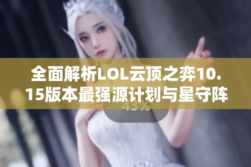 全面解析LOL云顶之弈10.15版本最强源计划与星守阵容攻略策略