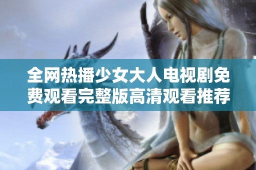 全网热播少女大人电视剧免费观看完整版高清观看推荐