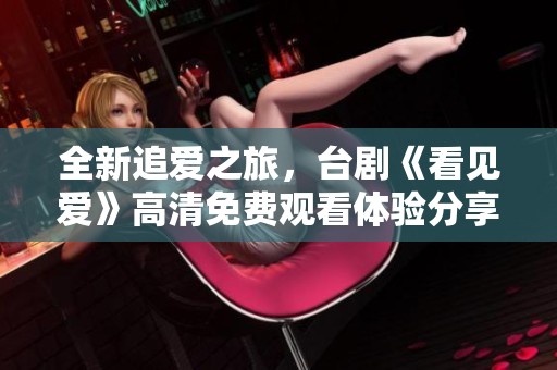 全新追爱之旅，台剧《看见爱》高清免费观看体验分享