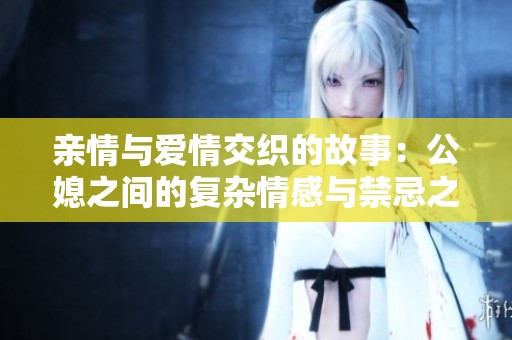 亲情与爱情交织的故事：公媳之间的复杂情感与禁忌之恋