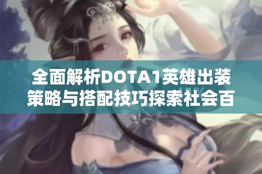 全面解析DOTA1英雄出装策略与搭配技巧探索社会百态的游戏文化