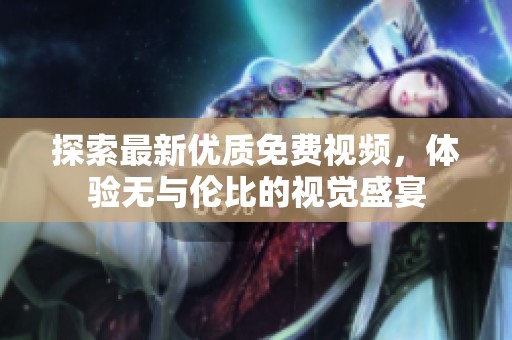 探索最新优质免费视频，体验无与伦比的视觉盛宴