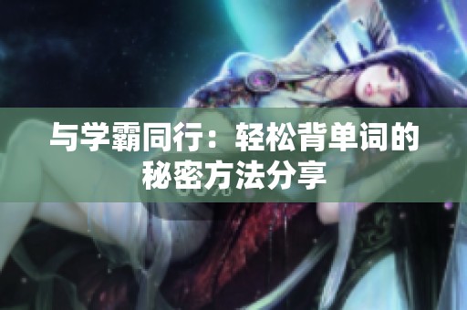 与学霸同行：轻松背单词的秘密方法分享