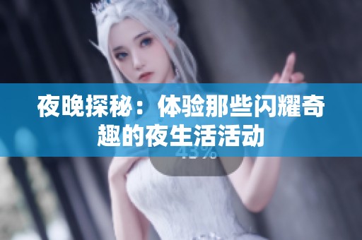 夜晚探秘：体验那些闪耀奇趣的夜生活活动