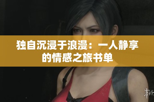 独自沉浸于浪漫：一人静享的情感之旅书单
