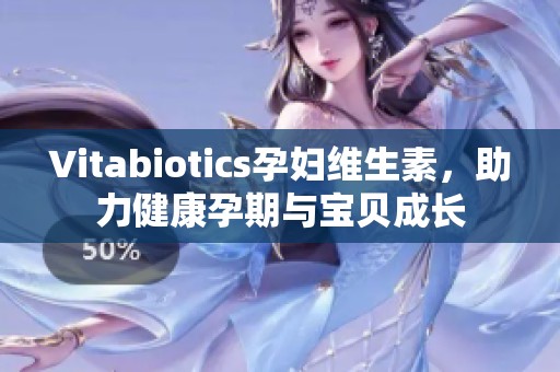 Vitabiotics孕妇维生素，助力健康孕期与宝贝成长