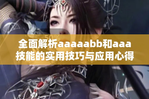全面解析aaaaabb和aaa技能的实用技巧与应用心得