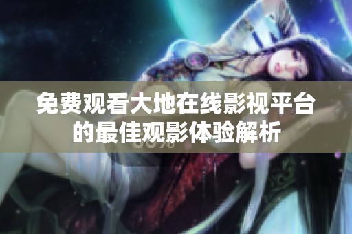 免费观看大地在线影视平台的最佳观影体验解析