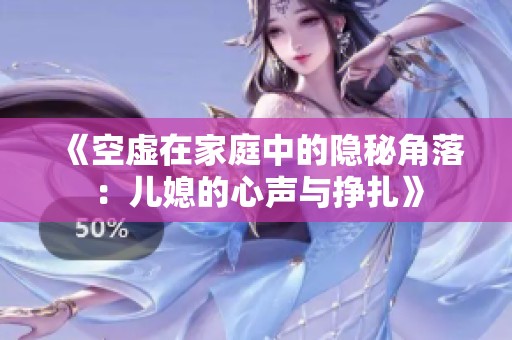 《空虚在家庭中的隐秘角落：儿媳的心声与挣扎》