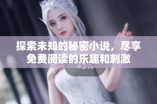 探索未知的秘密小说，尽享免费阅读的乐趣和刺激