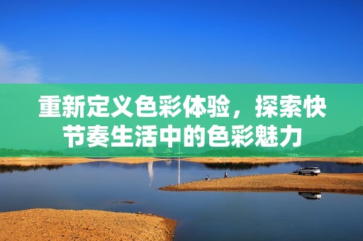 重新定义色彩体验，探索快节奏生活中的色彩魅力